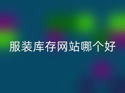 服装库存网站哪个好？佳博官方网站公司打造诚信交易平台