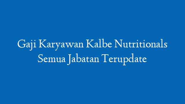 Gaji Karyawan Kalbe Nutritionals Semua Jabatan Terupdate