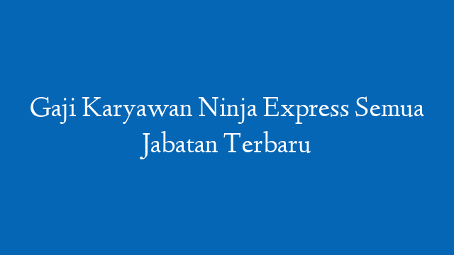 Gaji Karyawan Ninja Express Semua Jabatan Terbaru