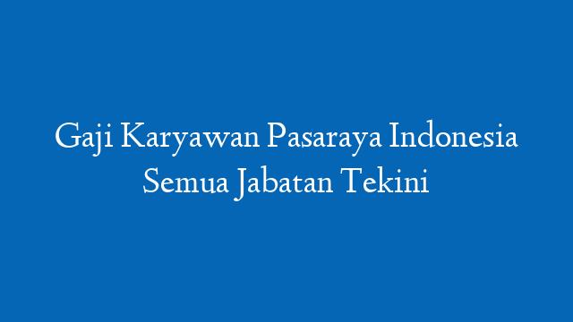 Gaji Karyawan Pasaraya Indonesia Semua Jabatan Tekini
