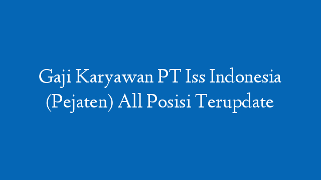 Gaji Karyawan PT Iss Indonesia (Pejaten) All Posisi Terupdate