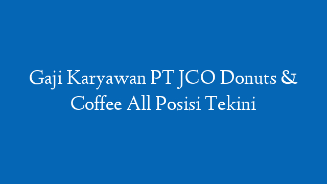 Gaji Karyawan PT JCO Donuts & Coffee All Posisi Tekini