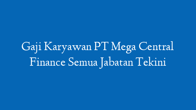 Gaji Karyawan PT Mega Central Finance Semua Jabatan Tekini
