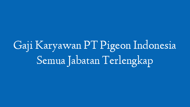 Gaji Karyawan PT Pigeon Indonesia Semua Jabatan Terlengkap