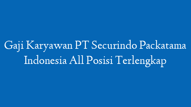 Gaji Karyawan PT Securindo Packatama Indonesia All Posisi Terlengkap