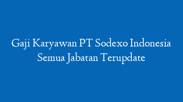 Gaji Karyawan PT Sodexo Indonesia Semua Jabatan Terupdate