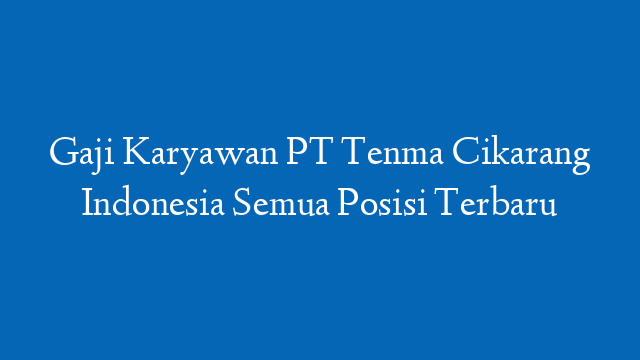 Gaji Karyawan PT Tenma Cikarang Indonesia Semua Posisi Terbaru