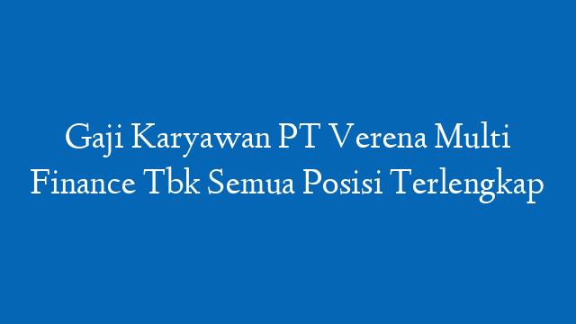 Gaji Karyawan PT Verena Multi Finance Tbk Semua Posisi Terlengkap