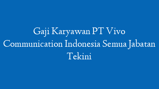 Gaji Karyawan PT Vivo Communication Indonesia Semua Jabatan Tekini
