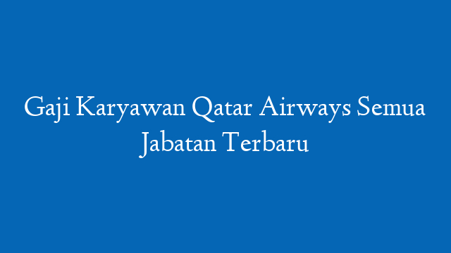 Gaji Karyawan Qatar Airways Semua Jabatan Terbaru
