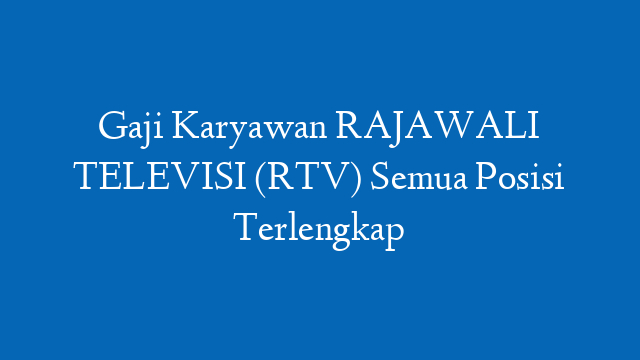 Gaji Karyawan RAJAWALI TELEVISI (RTV) Semua Posisi Terlengkap